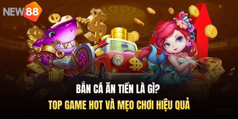 Bắn Cá Ăn Tiền Là Gì? Top Game Hot Và Mẹo Chơi Hiệu Quả
