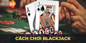 Cách chơi Blackjack đơn giản nhất dành cho tân binh